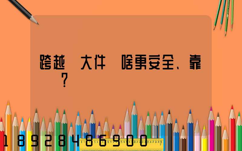 跨越運大件為啥更安全、靠譜？